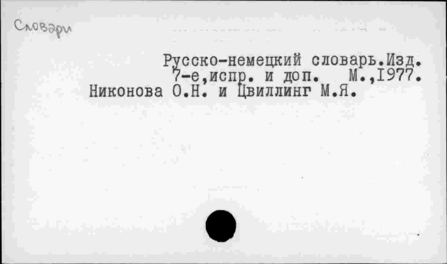 ﻿
Русско-немецкий словарь.Изд 7-е,испр. и доп. М.,1977 Никонова О.Н. и Цвиллинг М.Я.